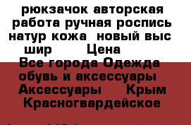 рюкзачок авторская работа ручная роспись натур.кожа  новый выс.31, шир.32, › Цена ­ 11 000 - Все города Одежда, обувь и аксессуары » Аксессуары   . Крым,Красногвардейское